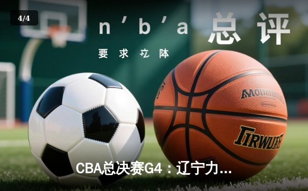CBA总决赛G4：辽宁力克广厦夺赛点，郭艾伦末节爆发砍下33分 - 4