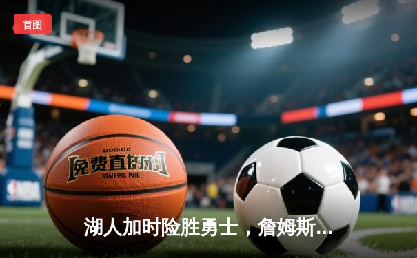 湖人加时险胜勇士，詹姆斯三双率队挺进西部决赛