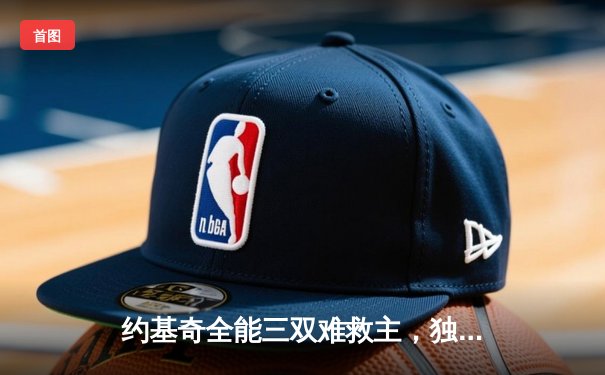 约基奇全能三双难救主，独行侠加时险胜掘金迎关键卡位战胜利