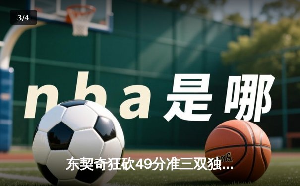 东契奇狂砍49分准三双独行侠力克篮网，欧文战旧主遗憾空砍36分 - 3