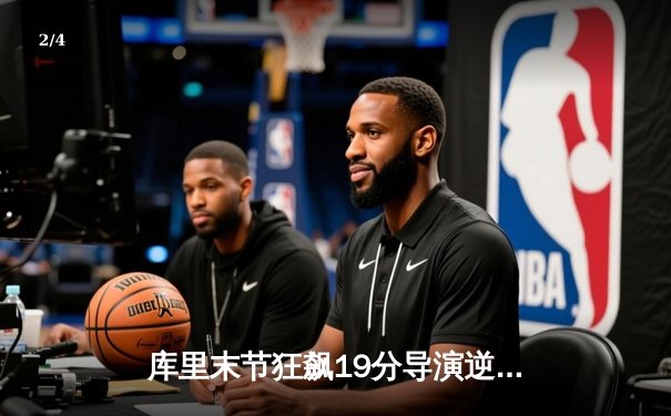 库里末节狂飙19分导演逆转，勇士客场险胜凯尔特人扳平总比分 - 2